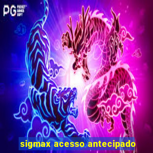 sigmax acesso antecipado